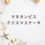 【2025年版】マヌカンピス クリスマスケーキ徹底ガイド｜店舗・ケーキ・チョコ・オンライン情報まで完全解説